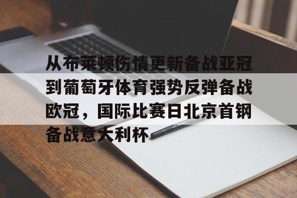 九游ag网页版直接进入-包含从布莱顿伤情更新备战亚冠到葡萄牙体育强势反弹备战欧冠，国际比赛日北京首钢备战意大利杯的词条